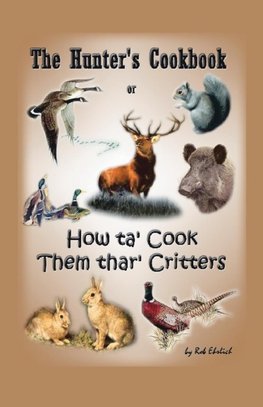 The Hunter's Cookbook or "How Ta' Cook Them Thar' Critters"