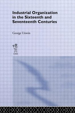 Unwin, G: Industrial Organization in the Sixteenth and Seven