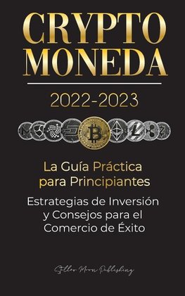 Criptomoneda 2022-2023 - La Guía Práctica para Principiantes - Estrategias de Inversión y Consejos para el Comercio de Éxito (Bitcoin, Ethereum, Ripple, Doge, Safemoon, Binance Futures, Zoidpay, Solve.care & más)