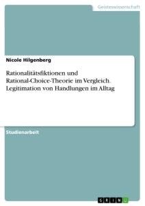 Rationalitätsfiktionen und Rational-Choice-Theorie im Vergleich. Legitimation von Handlungen im Alltag