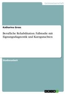 Berufliche Rehabilitation. Fallstudie mit Eignungsdiagnostik und Kurzgutachten