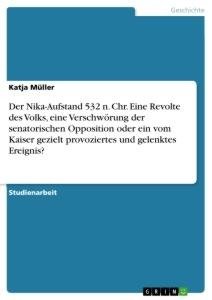 Der Nika-Aufstand 532 n. Chr. Eine Revolte des Volks, eine Verschwörung der senatorischen Opposition oder ein vom Kaiser gezielt provoziertes und gelenktes Ereignis?