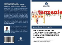 DIE AUSWIRKUNGEN DER AUSLANDSVERSCHULDUNG AUF DAS WIRTSCHAFTSWACHSTUM IN TANSANIA