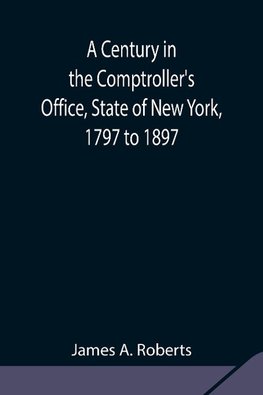 A Century in the Comptroller's Office, State of New York, 1797 to 1897