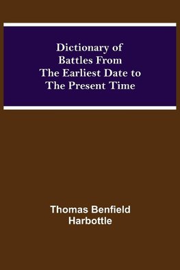 Dictionary of Battles From the Earliest Date to the Present Time