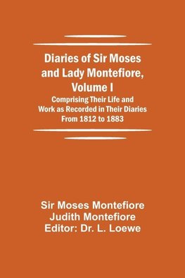 Diaries of Sir Moses and Lady Montefiore, Volume I Comprising Their Life and Work as Recorded in Their Diaries From 1812 to 1883