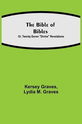 The Bible of Bibles; Or, Twenty-Seven "Divine" Revelations