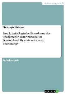 Eine kriminologische Einordnung des Phänomens Clankriminalität in Deutschland. Hysterie oder reale Bedrohung?