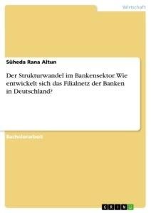 Der Strukturwandel im Bankensektor. Wie entwickelt sich das Filialnetz der Banken in Deutschland?