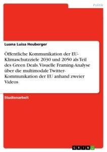 Öffentliche Kommunikation der EU- Klimaschutzziele 2030 und 2050 als Teil des Green Deals. Visuelle Framing-Analyse über die multimodale Twitter- Kommunikation der EU anhand zweier Videos