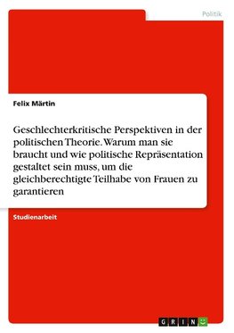 Geschlechterkritische Perspektiven in der politischen Theorie. Warum man sie braucht und wie politische Repräsentation gestaltet sein muss, um die gleichberechtigte Teilhabe von Frauen zu garantieren?