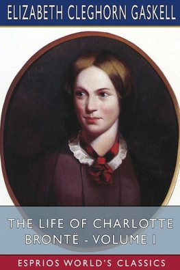 The Life of Charlotte Brontë - Volume I (Esprios Classics)