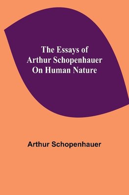 The Essays of Arthur Schopenhauer; On Human Nature