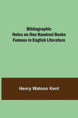 Bibliographic Notes on One Hundred Books Famous in English Literature