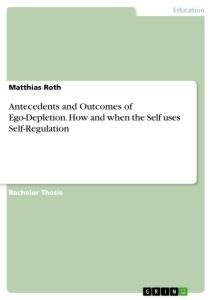 Antecedents and Outcomes of Ego-Depletion. How and when the Self uses Self-Regulation