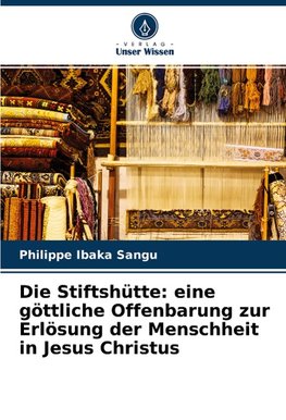 Die Stiftshütte: eine göttliche Offenbarung zur Erlösung der Menschheit in Jesus Christus