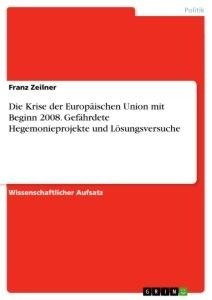 Die Krise der Europäischen Union mit Beginn 2008. Gefährdete Hegemonieprojekte und Lösungsversuche