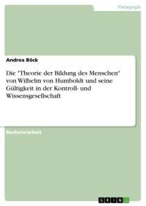 Die "Theorie der Bildung des Menschen" von Wilhelm von Humboldt und seine Gültigkeit in der Kontroll- und Wissensgesellschaft