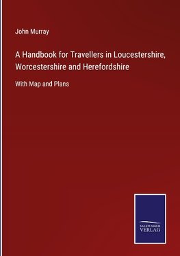 A Handbook for Travellers in Loucestershire, Worcestershire and Herefordshire