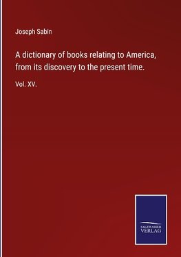 A dictionary of books relating to America, from its discovery to the present time.