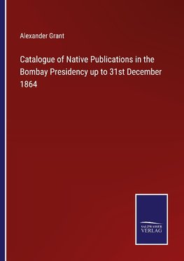 Catalogue of Native Publications in the Bombay Presidency up to 31st December 1864