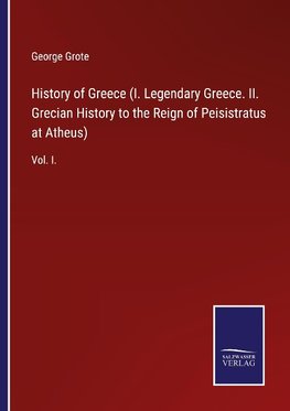 History of Greece (I. Legendary Greece. II. Grecian History to the Reign of Peisistratus at Atheus)