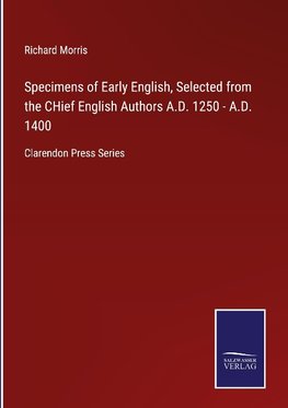 Specimens of Early English, Selected from the CHief English Authors A.D. 1250 - A.D. 1400