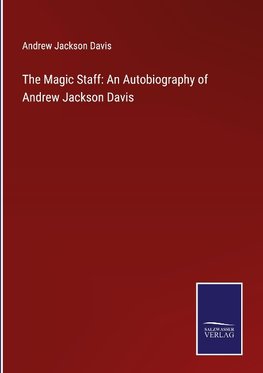 The Magic Staff: An Autobiography of Andrew Jackson Davis