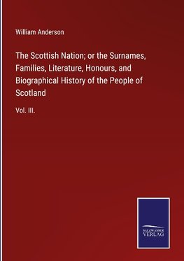 The Scottish Nation; or the Surnames, Families, Literature, Honours, and Biographical History of the People of Scotland