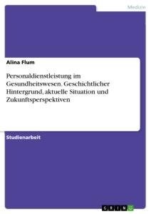 Personaldienstleistung im Gesundheitswesen. Geschichtlicher Hintergrund, aktuelle Situation und Zukunftsperspektiven