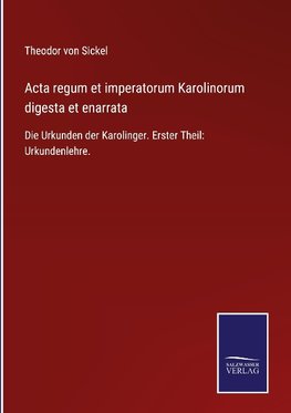 Acta regum et imperatorum Karolinorum digesta et enarrata