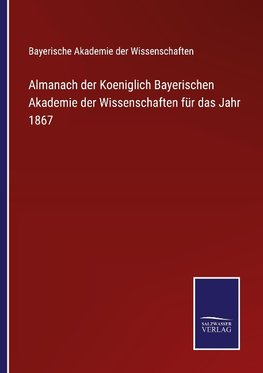 Almanach der Koeniglich Bayerischen Akademie der Wissenschaften für das Jahr 1867