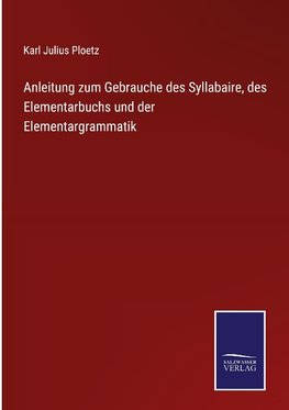 Anleitung zum Gebrauche des Syllabaire, des Elementarbuchs und der Elementargrammatik