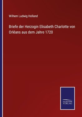 Briefe der Herzogin Elisabeth Charlotte von Orléans aus dem Jahre 1720