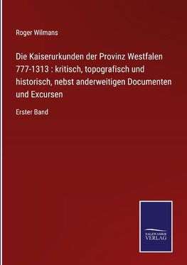 Die Kaiserurkunden der Provinz Westfalen 777-1313 : kritisch, topografisch und historisch, nebst anderweitigen Documenten und Excursen