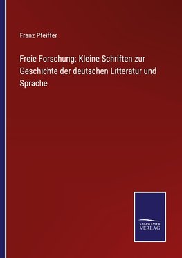 Freie Forschung: Kleine Schriften zur Geschichte der deutschen Litteratur und Sprache