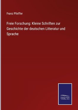 Freie Forschung: Kleine Schriften zur Geschichte der deutschen Litteratur und Sprache