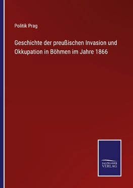 Geschichte der preußischen Invasion und Okkupation in Böhmen im Jahre 1866