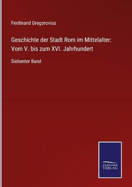 Geschichte der Stadt Rom im Mittelalter: Vom V. bis zum XVI. Jahrhundert