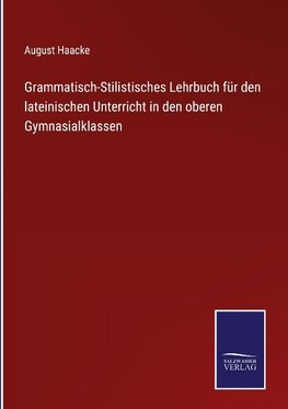 Grammatisch-Stilistisches Lehrbuch für den lateinischen Unterricht in den oberen Gymnasialklassen