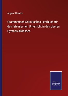 Grammatisch-Stilistisches Lehrbuch für den lateinischen Unterricht in den oberen Gymnasialklassen