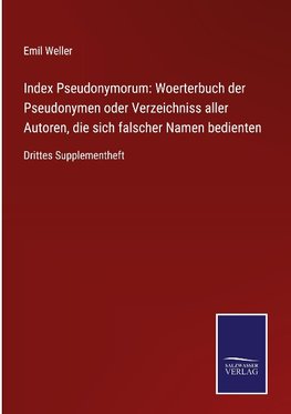 Index Pseudonymorum: Woerterbuch der Pseudonymen oder Verzeichniss aller Autoren, die sich falscher Namen bedienten