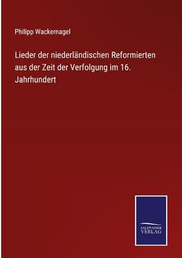 Lieder der niederländischen Reformierten aus der Zeit der Verfolgung im 16. Jahrhundert