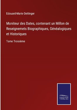 Moniteur des Dates, contenant un Millon de Reseignemets Biographiques, Généalogiques et Historiques