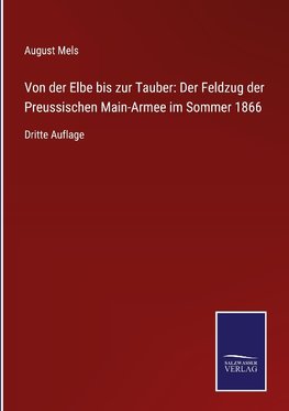 Von der Elbe bis zur Tauber: Der Feldzug der Preussischen Main-Armee im Sommer 1866