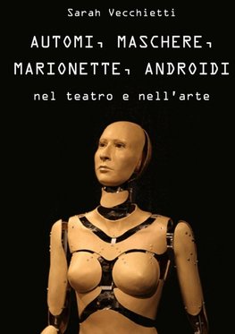 AUTOMI, MASCHERE, MARIONETTE, ANDROIDI  nel teatro e nell'arte