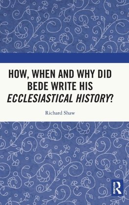 How, When and Why did Bede Write his Ecclesiastical History?