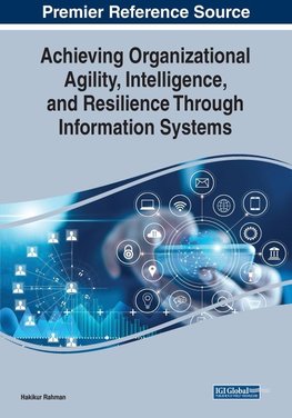 Achieving Organizational Agility, Intelligence, and Resilience Through Information Systems