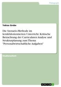 Die Szenario-Methode im lernfeldorientierten Unterricht. Kritische Betrachtung der Curricularen Analyse und Strukturplanung zum Thema "Personalwirtschaftliche Aufgaben"