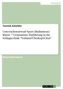 Unterrichtsentwurf Sport (Badminton) Klasse 7 Gymnasium. Einführung in die Schlagtechnik "Vorhand-Überkopf-Clear"